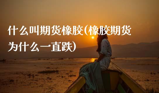 什么叫期货橡胶(橡胶期货为什么一直跌)_https://www.zztgc.com_原油期货_第1张