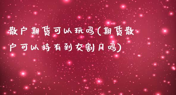 散户期货可以玩吗(期货散户可以持有到交割月吗)_https://www.zztgc.com_原油期货_第1张