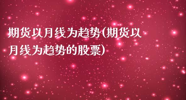期货以月线为趋势(期货以月线为趋势的股票)_https://www.zztgc.com_期货开户_第1张