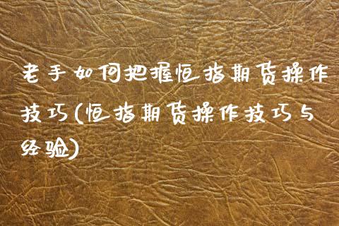老手如何把握恒指期货操作技巧(恒指期货操作技巧与经验)_https://www.zztgc.com_期货入门_第1张