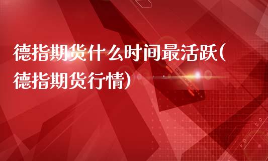 德指期货什么时间最活跃(德指期货行情)_https://www.zztgc.com_期货入门_第1张