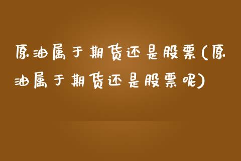 原油属于期货还是股票(原油属于期货还是股票呢)_https://www.zztgc.com_黄金期货_第1张