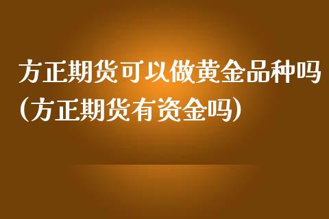方正期货可以做黄金品种吗(方正期货有资金吗)_https://www.zztgc.com_黄金期货_第1张