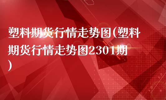 塑料期货行情走势图(塑料期货行情走势图2301期)_https://www.zztgc.com_期货开户_第1张