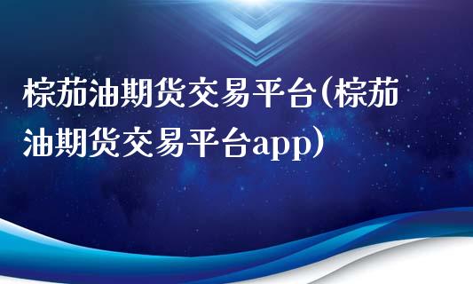 棕茄油期货交易平台(棕茄油期货交易平台app)_https://www.zztgc.com_黄金期货_第1张