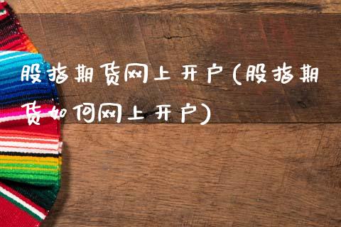 股指期货网上开户(股指期货如何网上开户)_https://www.zztgc.com_黄金期货_第1张