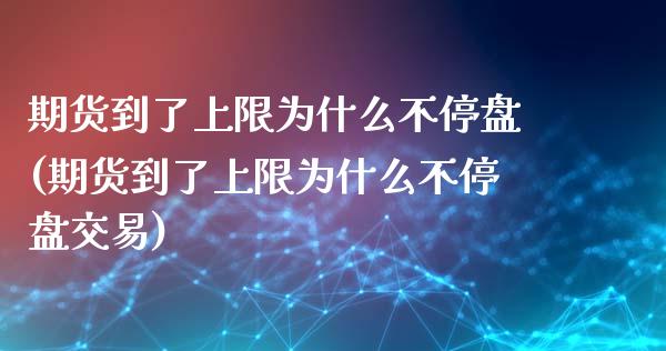 期货到了上限为什么不停盘(期货到了上限为什么不停盘交易)_https://www.zztgc.com_期货直播_第1张