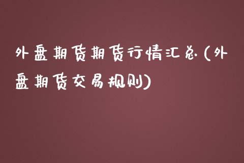 外盘期货期货行情汇总(外盘期货交易规则)_https://www.zztgc.com_期货入门_第1张