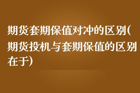 期货套期保值对冲的区别(期货投机与套期保值的区别在于)_期货直播_第1张_珍投期货网 期货套期保值对冲的区别(期货投机与套期保值的区别在于)_https://www.zztgc.com_期货直播_第1张
