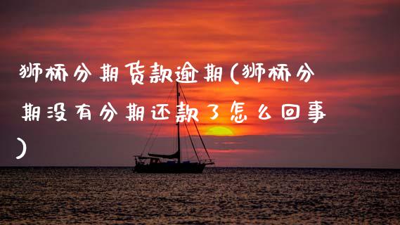 狮桥分期货款逾期(狮桥分期没有分期还款了怎么回事)_https://www.zztgc.com_期货入门_第1张