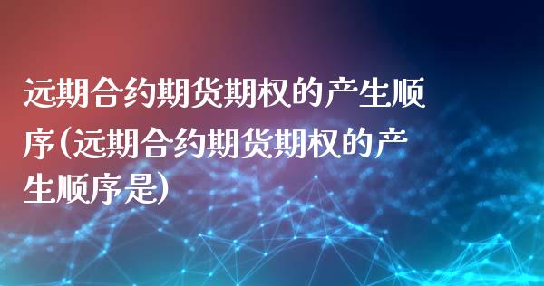 远期合约期货期权的产生顺序(远期合约期货期权的产生顺序是)_https://www.zztgc.com_原油期货_第1张