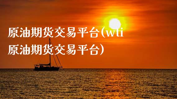原油期货交易平台(wti原油期货交易平台)_https://www.zztgc.com_期货行情_第1张