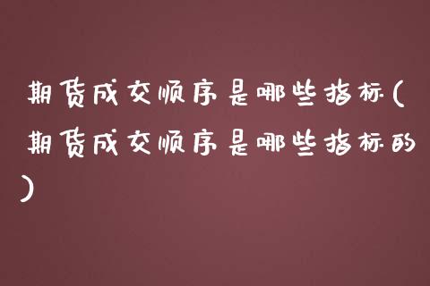 期货成交顺序是哪些指标(期货成交顺序是哪些指标的)_https://www.zztgc.com_期货行情_第1张