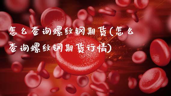 怎么查询螺纹钢期货(怎么查询螺纹钢期货行情)_https://www.zztgc.com_原油期货_第1张
