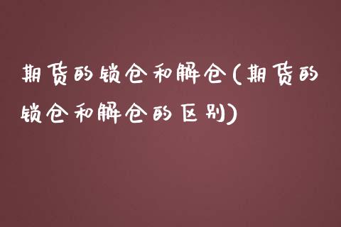 期货的锁仓和解仓(期货的锁仓和解仓的区别)_https://www.zztgc.com_期货入门_第1张