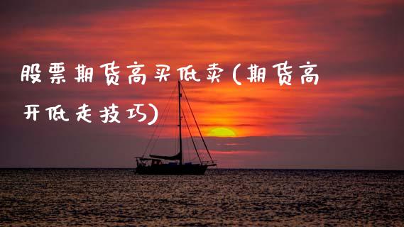 股票期货高买低卖(期货高开低走技巧)_https://www.zztgc.com_期货行情_第1张