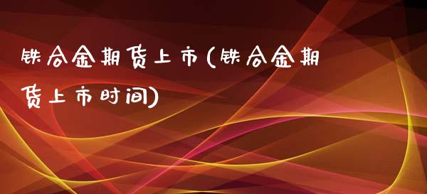 铁合金期货上市(铁合金期货上市时间)_期货直播_第1张_珍投期货网 铁合金期货上市(铁合金期货上市时间)_https://www.zztgc.com_期货直播_第1张