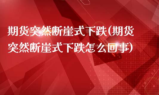 期货突然断崖式下跌(期货突然断崖式下跌怎么回事)_https://www.zztgc.com_原油期货_第1张