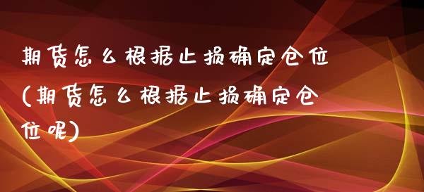 期货怎么根据止损确定仓位(期货怎么根据止损确定仓位呢)_https://www.zztgc.com_期货直播_第1张
