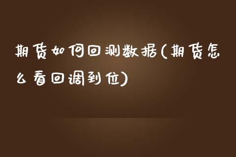 期货如何回测数据(期货怎么看回调到位)_https://www.zztgc.com_黄金期货_第1张