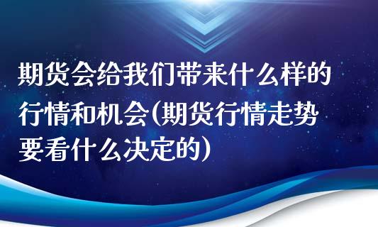 期货会给我们带来什么样的行情和机会(期货行情走势要看什么决定的)_https://www.zztgc.com_期货开户_第1张