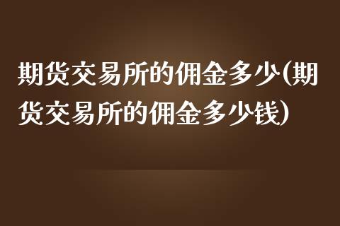 期货交易所的佣金多少(期货交易所的佣金多少钱)_https://www.zztgc.com_期货直播_第1张