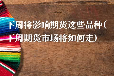 下周将影响期货这些品种(下周期货市场将如何走)_https://www.zztgc.com_黄金期货_第1张