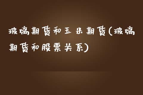 玻璃期货和玉米期货(玻璃期货和股票关系)_https://www.zztgc.com_期货直播_第1张