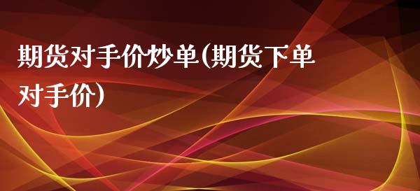 期货对手价炒单(期货下单对手价)_https://www.zztgc.com_期货直播_第1张