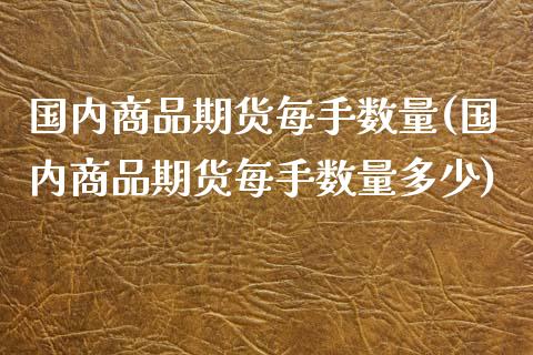国内商品期货每手数量(国内商品期货每手数量多少)_https://www.zztgc.com_原油期货_第1张