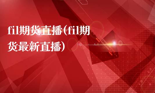 fil期货直播(fil期货最新直播)_https://www.zztgc.com_期货行情_第1张
