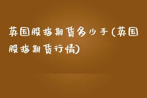 英国股指期货多少手(英国股指期货行情)_https://www.zztgc.com_期货直播_第1张