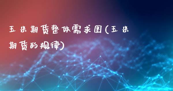 玉米期货整体需求图(玉米期货的规律)_https://www.zztgc.com_原油期货_第1张