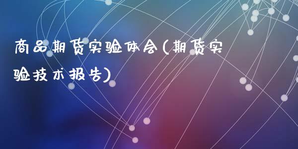 商品期货实验体会(期货实验技术报告)_https://www.zztgc.com_期货行情_第1张