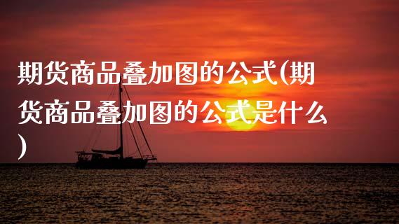 期货商品叠加图的公式(期货商品叠加图的公式是什么)_https://www.zztgc.com_黄金期货_第1张