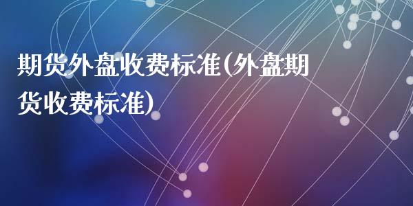 期货外盘收费标准(外盘期货收费标准)_https://www.zztgc.com_黄金期货_第1张
