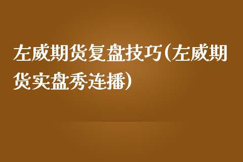 左威期货复盘技巧(左威期货实盘秀连播)_https://www.zztgc.com_原油期货_第1张