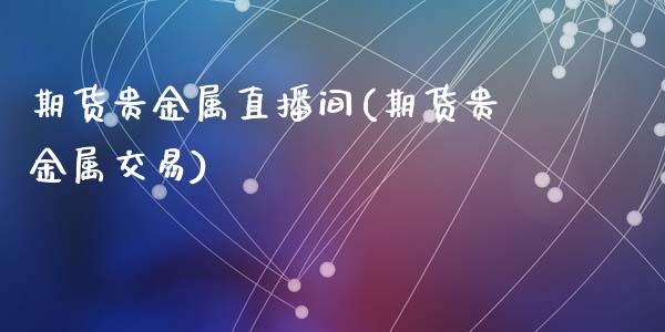 期货贵金属直播间(期货贵金属交易)_https://www.zztgc.com_期货行情_第1张
