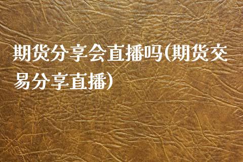 期货分享会直播吗(期货交易分享直播)_https://www.zztgc.com_期货直播_第1张