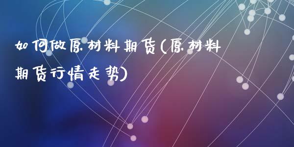 如何做原材料期货(原材料期货行情走势)_https://www.zztgc.com_黄金期货_第1张