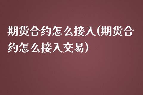 期货合约怎么接入(期货合约怎么接入交易)_https://www.zztgc.com_期货直播_第1张