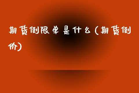 期货倒限单是什么(期货倒价)_https://www.zztgc.com_期货行情_第1张