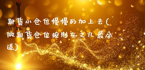 期货小仓位慢慢的加上去(做期货仓位控制在之几最合适)_https://www.zztgc.com_期货入门_第1张