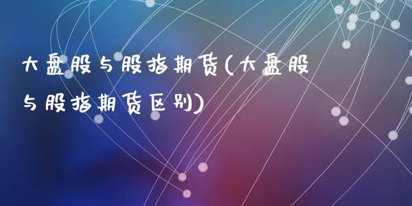 大盘股与股指期货(大盘股与股指期货区别)_https://www.zztgc.com_期货入门_第1张
