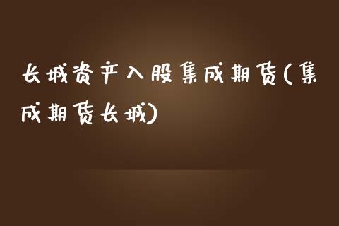 长城资产入股集成期货(集成期货长城)_https://www.zztgc.com_原油期货_第1张