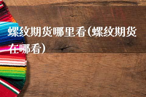 螺纹期货哪里看(螺纹期货在哪看)_https://www.zztgc.com_原油期货_第1张