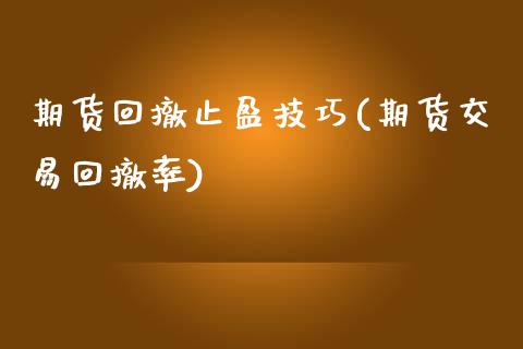 期货回撤止盈技巧(期货交易回撤率)_https://www.zztgc.com_期货直播_第1张