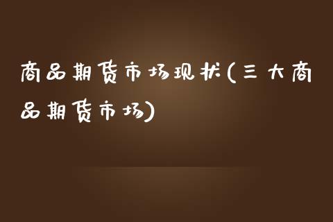 商品期货市场现状(三大商品期货市场)_https://www.zztgc.com_期货入门_第1张