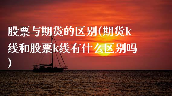 股票与期货的区别(期货k线和股票k线有什么区别吗)_https://www.zztgc.com_期货行情_第1张