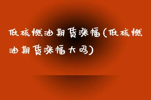 低硫燃油期货涨幅(低硫燃油期货涨幅大吗)_https://www.zztgc.com_黄金期货_第1张